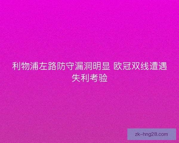 利物浦左路防守漏洞明显 欧冠双线遭遇失利考验