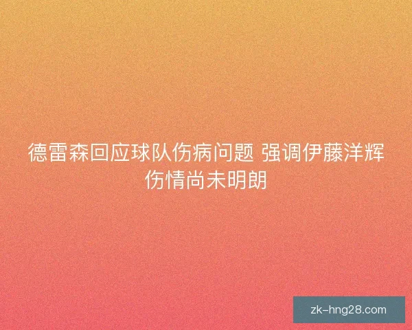 德雷森回应球队伤病问题 强调伊藤洋辉伤情尚未明朗
