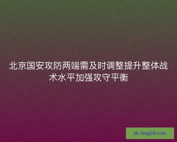 北京国安攻防两端需及时调整提升整体战术水平加强攻守平衡