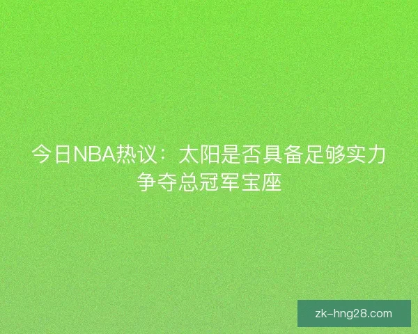 今日NBA热议：太阳是否具备足够实力争夺总冠军宝座