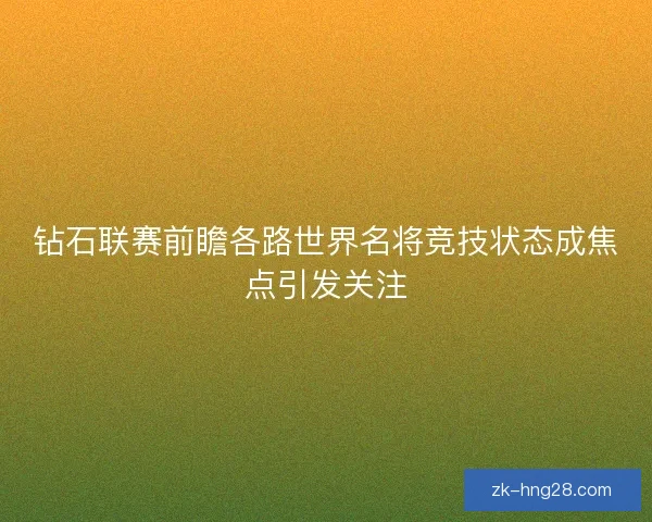 钻石联赛前瞻各路世界名将竞技状态成焦点引发关注