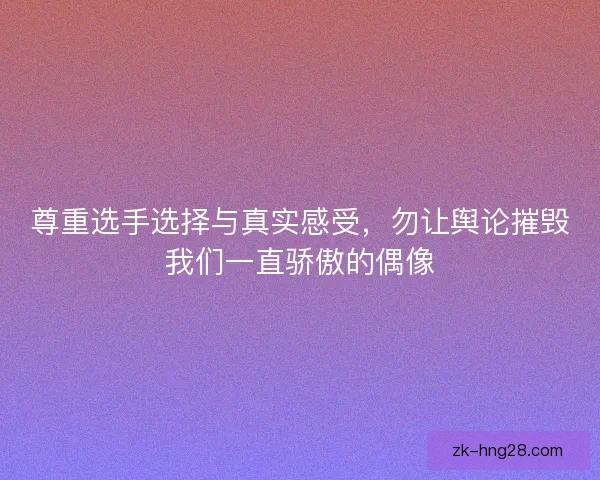 尊重选手选择与真实感受，勿让舆论摧毁我们一直骄傲的偶像