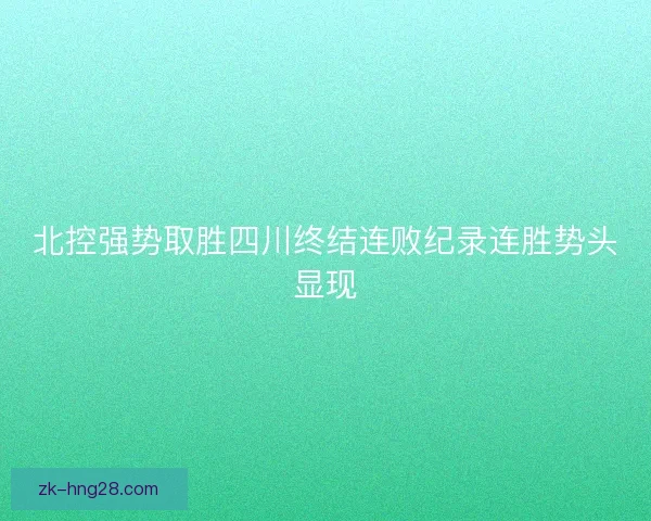 北控强势取胜四川终结连败纪录连胜势头显现